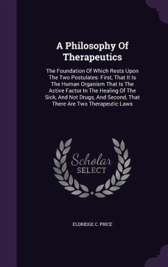 A Philosophy Of Therapeutics: The Foundation Of Which Rests Upon The Two Postulates: First, That It Is The Human Organism That Is The Active Factor - Price, Eldridge C.