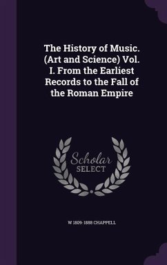 The History of Music. (Art and Science) Vol. I. From the Earliest Records to the Fall of the Roman Empire - Chappell, W.
