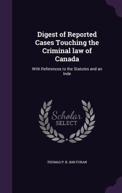 Digest of Reported Cases Touching the Criminal law of Canada: With References to the Statutes and an Inde - Foran, Thomas Patrick