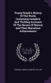 Young People's History Of The World, Containing Complete And Thrilling Accounts Of The Heroes Of History And Their Marvelous Achievements