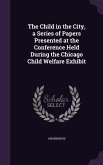 The Child in the City, a Series of Papers Presented at the Conference Held During the Chicago Child Welfare Exhibit