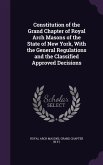 Constitution of the Grand Chapter of Royal Arch Masons of the State of New York, With the General Regulations and the Classified Approved Decisions