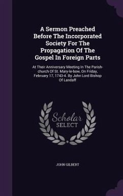 A Sermon Preached Before The Incorporated Society For The Propagation Of The Gospel In Foreign Parts: At Their Anniversary Meeting In The Parish-churc - Gilbert, John