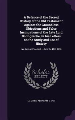 A Defence of the Sacred History of the Old Testament Against the Groundless Objections and False Insinuations of the Late Lord Bolingbroke, in his Letters on the Study and use of History - Le Moine, Abraham