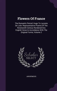 Flowers Of France: The Romantic Period: Hugo To Leconte De Lisle: Representative Poems Of The Nineteenth Century Rendered Into English Ve - Anonymous