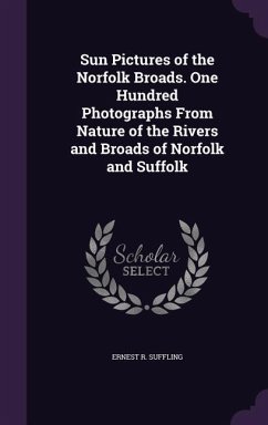 Sun Pictures of the Norfolk Broads. One Hundred Photographs From Nature of the Rivers and Broads of Norfolk and Suffolk - Suffling, Ernest R