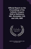 Official Report on the Proceedings of the Catholic Congres Held at Baltimore, Md., November 11th and 12th, 1889