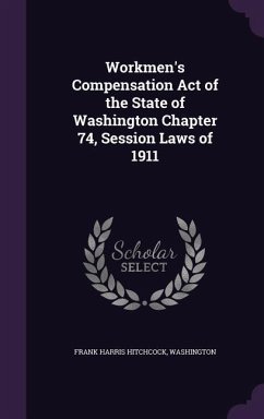 Workmen's Compensation Act of the State of Washington Chapter 74, Session Laws of 1911 - Hitchcock, Frank Harris; Washington