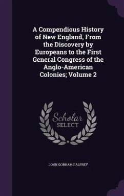 A Compendious History of New England, From the Discovery by Europeans to the First General Congress of the Anglo-American Colonies; Volume 2 - Palfrey, John Gorham