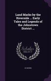 Land Marks by the Riverside ... Early Tales and Legends of the Johnstown District ...