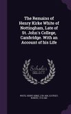 The Remains of Henry Kirke White of Nottingham, Late of St. John's College, Cambridge. With an Account of his Life