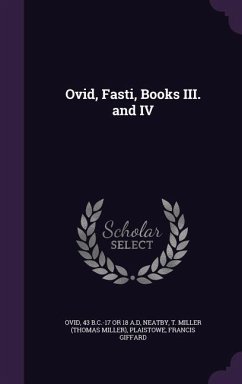 Ovid, Fasti, Books III. and IV - Ovid, 43 B. C. -17 or 18 a. D.; Neatby, T. Miller; Plaistowe, Francis Giffard