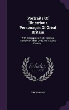 Portraits Of Illustrious Personages Of Great Britain: With Biographical And Historical Memoirs Of Their Lives And Actions, Volume 1 - Lodge, Edmund