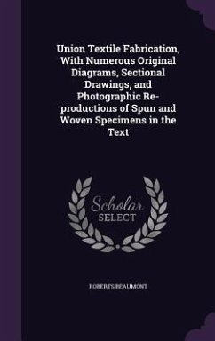 Union Textile Fabrication, With Numerous Original Diagrams, Sectional Drawings, and Photographic Re-productions of Spun and Woven Specimens in the Text - Beaumont, Roberts