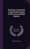 The Dawn of Eternity; a Spectacular Drama in Five Acts and Nine Epochs