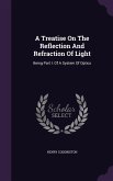 A Treatise On The Reflection And Refraction Of Light: Being Part I. Of A System Of Optics