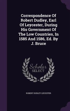 Correspondence Of Robert Dudley, Earl Of Leycester, During His Government Of The Low Countries, In 1585 And 1586, Ed. By J. Bruce - Leicester, Robert Dudley