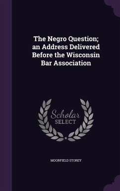 The Negro Question; an Address Delivered Before the Wisconsin Bar Association - Storey, Moorfield