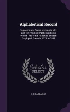 Alphabetical Record: Engineers and Superintendents, etc., and the Principal Public Works on Which They Have Reported or Been Employed: Cana - Baillairgé, G. F.