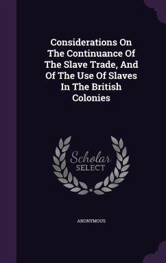 Considerations On The Continuance Of The Slave Trade, And Of The Use Of Slaves In The British Colonies - Anonymous