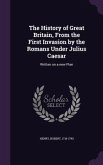 The History of Great Britain, From the First Invasion by the Romans Under Julius Caesar: Written on a new Plan