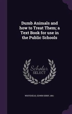 Dumb Animals and how to Treat Them; a Text Book for use in the Public Schools - Whitehead, Edwin Kirby