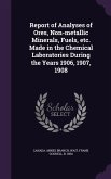 Report of Analyses of Ores, Non-metallic Minerals, Fuels, etc. Made in the Chemical Laboratories During the Years 1906, 1907, 1908