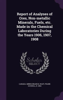 Report of Analyses of Ores, Non-metallic Minerals, Fuels, etc. Made in the Chemical Laboratories During the Years 1906, 1907, 1908 - Wait, Frank Goodell