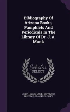 Bibliography Of Arizona Books, Pamphlets And Periodicals In The Library Of Dr. J. A. Munk - Munk, Joseph Amasa; Calif