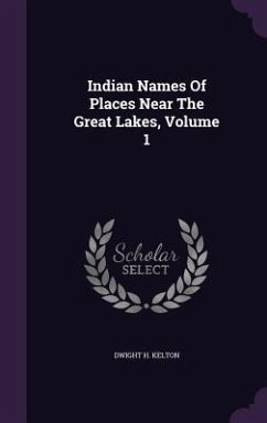 Indian Names Of Places Near The Great Lakes, Volume 1 - Kelton, Dwight H