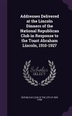 Addresses Delivered at the Lincoln Dinners of the National Republican Club in Response to the Toast Abraham Lincoln, 1910-1927