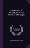 The Wrongs Of Ireland, From The Invasion Of Henry Ii