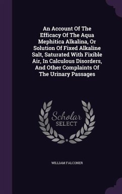 An Account Of The Efficacy Of The Aqua Mephitica Alkalina, Or Solution Of Fixed Alkaline Salt, Saturated With Fixible Air, In Calculous Disorders, And Other Complaints Of The Urinary Passages - Falconer, William
