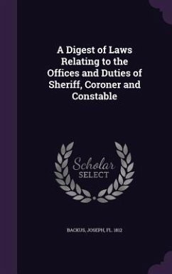 A Digest of Laws Relating to the Offices and Duties of Sheriff, Coroner and Constable - Backus, Joseph