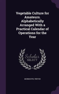 Vegetable Culture for Amateurs. Alphabetically Arranged With a Practical Calendar of Operations for the Year - Monmouth, Trevor