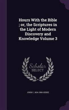 Hours With the Bible; or, the Scriptures in the Light of Modern Discovery and Knowledge Volume 3 - Geikie, John C.