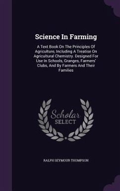 Science In Farming: A Text Book On The Principles Of Agriculture, Including A Treatise On Agricultural Chemistry. Designed For Use In Scho - Thompson, Ralph Seymour