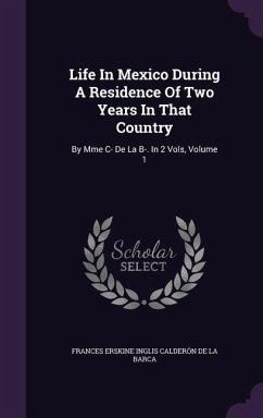 Life In Mexico During A Residence Of Two Years In That Country: By Mme C- De La B-. In 2 Vols, Volume 1