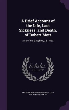 A Brief Account of the Life, Last Sickness, and Death, of Robert Mott: Also of His Daughter, J.B. Mott - Bonser, Frederick Gordon; Mott, Lydia Philadelphia