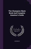 The Champion Skate Book And Complete Amateur's Guide