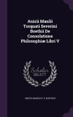 Anicii Manlii Torquati Severini Boethii De Consolatione Philosophiæ Libri V