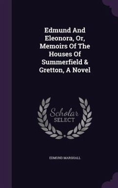 Edmund And Eleonora, Or, Memoirs Of The Houses Of Summerfield & Gretton, A Novel - Marshall, Edmund