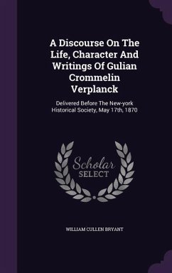 A Discourse On The Life, Character And Writings Of Gulian Crommelin Verplanck: Delivered Before The New-york Historical Society, May 17th, 1870 - Bryant, William Cullen
