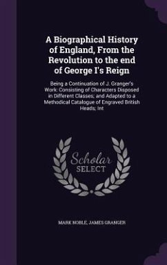 A Biographical History of England, From the Revolution to the end of George I's Reign: Being a Continuation of J. Granger's Work: Consisting of Charac - Noble, Mark; Granger, James