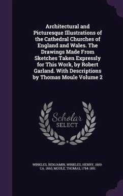 Architectural and Picturesque Illustrations of the Cathedral Churches of England and Wales. The Drawings Made From Sketches Taken Expressly for This Work, by Robert Garland. With Descriptions by Thomas Moule Volume 2 - Benjamin, Winkles; Moule, Thomas