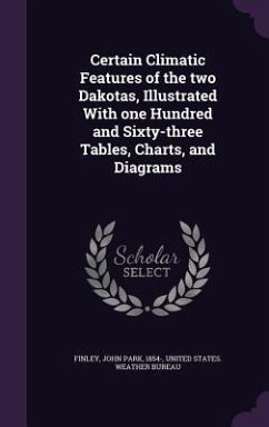 Certain Climatic Features of the two Dakotas, Illustrated With one Hundred and Sixty-three Tables, Charts, and Diagrams - Finley, John Park