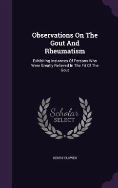 Observations On The Gout And Rheumatism: Exhibiting Instances Of Persons Who Were Greatly Relieved In The Fit Of The Gout - Flower, Henry