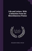 Life and Letters. With a Selection From his Miscellaneous Poems