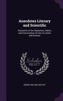 Anecdotes Literary and Scientific: Illustrative of the Characters, Habits, and Conversation of men of Letters and Science - Keddie, William