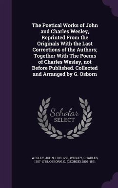 The Poetical Works of John and Charles Wesley, Reprinted From the Originals With the Last Corrections of the Authors; Together With The Poems of Charles Wesley, not Before Published. Collected and Arranged by G. Osborn - Wesley, John; Wesley, Charles; Osborn, G.